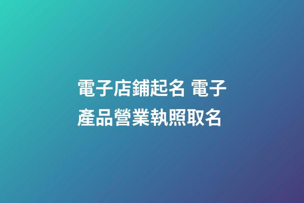 電子店鋪起名 電子產品營業執照取名